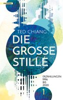 Die große Stille: Erzählungen 1990 bis 2020 Band 1 - Ted Chiang