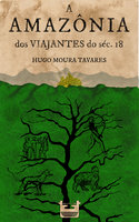 A Amazônia dos viajantes do séc.18 - Hugo Moura Tavares