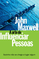 A arte de influenciar pessoas: Sozinho não se chega a lugar algum - John C. Maxwell