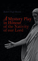 A Mystery Play in Honour of the Nativity of our Lord: Christmas Drama - Robert Hugh Benson