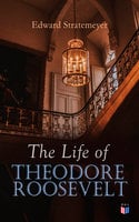 The Life of Theodore Roosevelt: Biography of the 26th President of the United States - Edward Stratemeyer