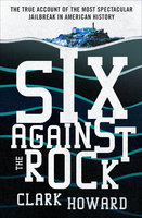 Six Against the Rock: The Searing True Account of Six Unstoppable Men and the Most Spectacular Jailbreak in American History - Clark Howard
