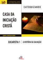 Casa da Iniciação Cristã: Eucaristia 1 - catequizando: Livro do catequizando - A história da salvação - Leomar A. Brustolin
