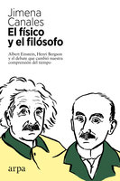 El físico y el filósofo: Albert Einstein, Henri Bergson y el debate que cambió nuestra comprensión del tiempo - Jimena Canales