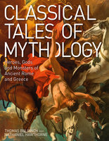 Classical Tales of Mythology: Heroes, Gods and Monsters of Ancient Rome and Greece - Nathaniel Hawthorne, Thomas Bulfinch