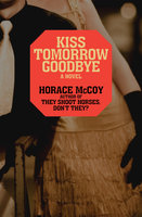 Kiss Tomorrow Goodbye - Horace McCoy