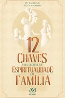 12 chaves para crescer na espiritualidade em família - Paulo Gil, Ariél Machado