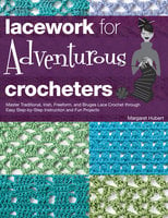 Lacework for Adventurous Crocheters: Master Traditional, Irish, Freeform, and Bruges Lace Crochet through Easy Step-by-Step Instructions - Margaret Hubert