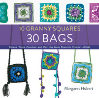 10 Granny Squares 30 Bags: Purses, totes, pouches, and carriers from favorite crochet motifs - Margaret Hubert