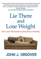 Lie There and Lose Weight: How I Lost 100 Pounds By Doing Next to Nothing - John J. Ordover