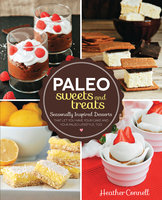 Paleo Sweets and Treats: Seasonally Inspired Desserts that Let You Have Your Cake and Your Paleo Lifestyle, Too - Heather Connell
