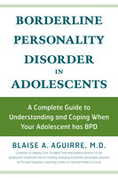 Borderline Personality Disorder in Adolescents: A Complete Guide to Understanding and Coping When Your Adolescent has BPD - Blaise Aguirre