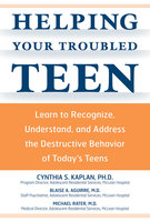 Helping Your Troubled Teen: Learn to Recognize, Understand, and Address the Destructive Behavior of Today's Teens and Preteens - Cynthia S Kaplan, Michael Rater, Blaise Aguirre