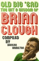 Old Big 'Ead: The Wit & Wisdom of Brian Clough - Duncan Hamilton