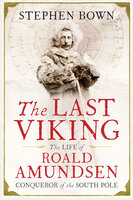 The Last Viking: The Life of Roald Amundsen, Conqueror of the South Pole - Stephen Bown