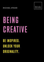 Being Creative: Be Inspired. Unlock Your Originality. - Michael Atavar