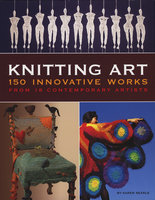 Knitting Art: 150 Innovative Works from 18 Contemporary Artists - Karen Searle