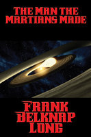 The Man the Martians Made - Frank Belknap Long