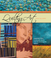 Quilting Art: Inspiration, Ideas & Innovative Works from 20 Contemporary Quilters - Spike Gillespie