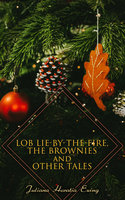 Lob Lie-by-the-Fire, The Brownies and Other Tales - Juliana Horatia Ewing