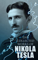 The Collected Works of Nikola Tesla: The Collected Works of Nikola Tesla - Nikola Tesla