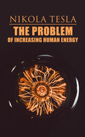 The Problem of Increasing Human Energy: Philosophical Treatise (Including Tesla's Autobiography) - Nikola Tesla