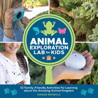 Animal Exploration Lab for Kids: 52 Family-Friendly Activities for Learning about the Amazing Animal Kingdom - Maggie Reinbold