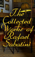 The Collected Works of Rafael Sabatini: 100+ Novels, Short Stories and Historical Writings - Rafael Sabatini