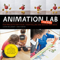 Animation Lab for Kids: Fun Projects for Visual Storytelling and Making Art Move - From cartooning and flip books to claymation and stop-motion movie making - Laura Bellmont, Emily Brink