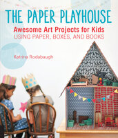 The Paper Playhouse: Awesome Art Projects for Kids Using Paper, Boxes, and Books - Katrina Rodabaugh