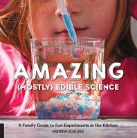 Amazing (Mostly) Edible Science: A Family Guide to Fun Experiments in the Kitchen - Andrew Schloss