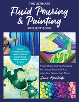 The Ultimate Fluid Pouring & Painting Project Book: Inspiration and Techniques for Using Alcohol Inks, Acrylics, Resin, and More - Jane Monteith