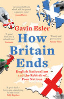 How Britain Ends: English Nationalism and the Rebirth of Four Nations - Gavin Esler