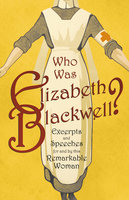 Who was Elizabeth Blackwell? - Excerpts and Speeches For and By this Remarkable Woman - Various