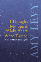 I Thought My Spirit & My Heart Were Tamed - Poems of Moods & Thoughts - Amy Levy