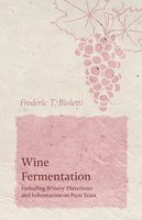 Wine Fermentation - Including Winery Directions and Information on Pure Yeast - Frederic T. Bioletti