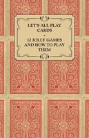 Let's All Play Cards - 12 Jolly Games and How to Play Them - Anon