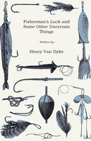 Fisherman's Luck and Some Other Uncertain Things - Henry Van Dyke