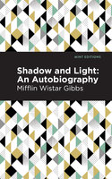 Shadow and Light: An Autobiography - Mifflin Wistar Gibbs