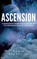 Ascension: A Manifesto from the Pleiades to the Bodhisattvas of the Earth - Robin Sacredfire