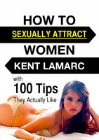 How to Sexually Attract Women - Kent Lamarc