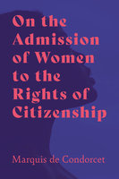 On the Admission of Women to the Rights of Citizenship - Marquis de Condorcet