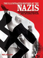 The Illustrated History of the Nazis: The nightmare rise and fall of Adolf Hitler - Paul Roland