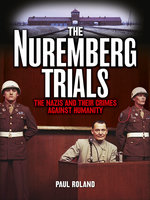 The Nuremberg Trials: The Nazis and Their Crimes Against Humanity - Paul Roland