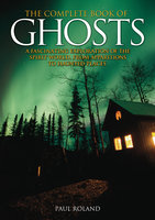 The Complete Book of Ghosts: A Fascinating Exploration of the Spirit World, from Apparitions to Haunted Places - Paul Roland