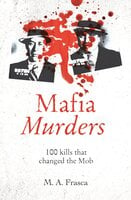 Mafia Murders: 100 Kills that Changed the Mob - M. A. Frasca
