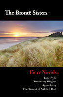 Four Novels - ane Eyre, Wuthering Heights, Agnes Grey, and The Tenant of Wildfell Hall: Jane Eyre, Wuthering Heights, Agnes Grey, and The Tenant of Wildfell Hall - Brontë Sisters