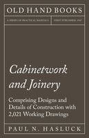 Cabinetwork and Joinery - Comprising Designs and Details of Construction with 2,021 Working Drawings - Paul N. Hasluck