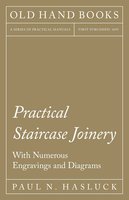 Practical Staircase Joinery - With Numerous Engravings and Diagrams - Paul N. Hasluck