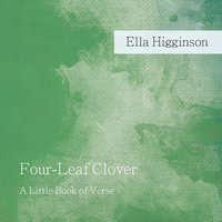 Four-Leaf Clover: A Little Book of Verse - Ella Higginson